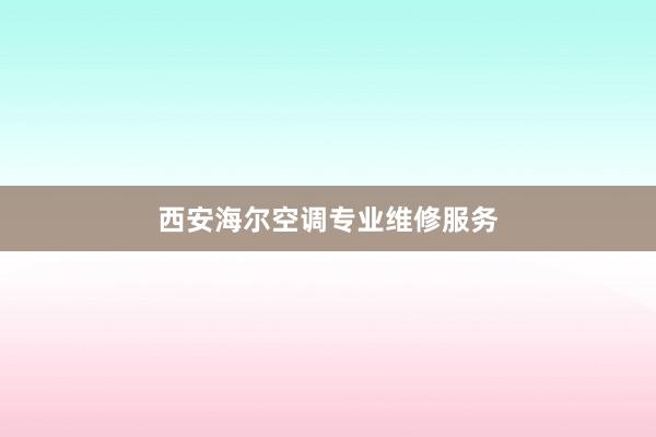 西安海尔空调专业维修服务