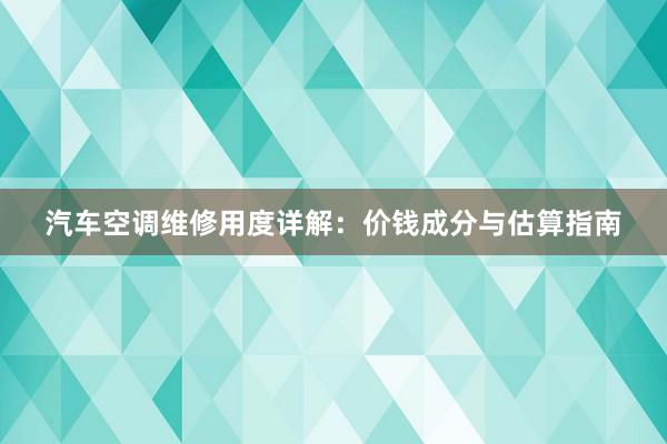 汽车空调维修用度详解：价钱成分与估算指南